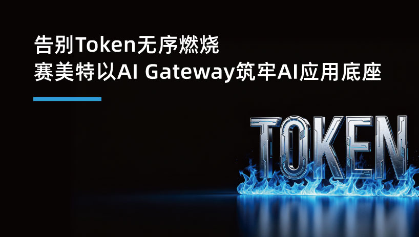 告别 Token 无序燃烧，赛美特以 AI Gateway 筑牢 AI 应用底座