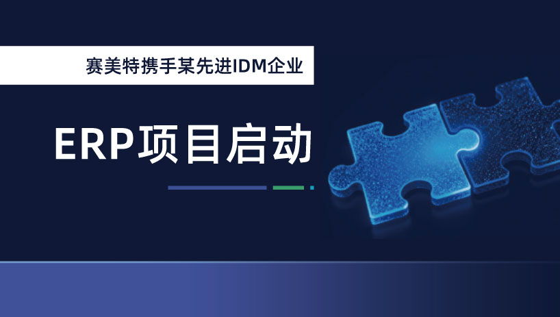 赛美特再获半导体头部客户认可，携手某先进IDM企业启动ERP项目