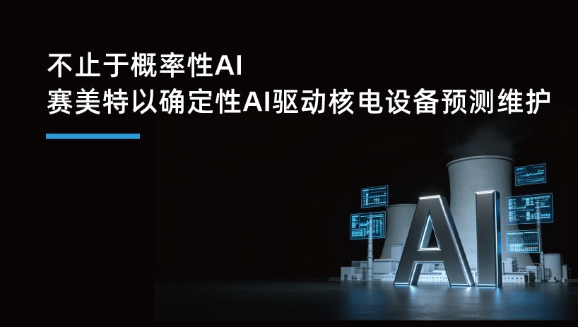不止于概率性AI，赛美特以确定性AI驱动核电设备预测维护